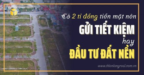 Có 2 tỉ đồng tiền mặt nên gửi tiết kiệm hay đầu tư đất nền